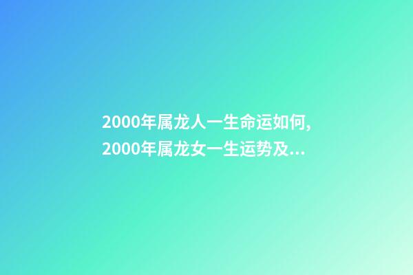 2000年属龙人一生命运如何,2000年属龙女一生运势及运程 2000年属龙女人的命运-第1张-观点-玄机派